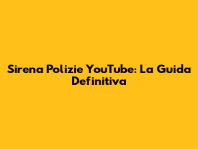 Sirena Polizie YouTube: La Guida Definitiva