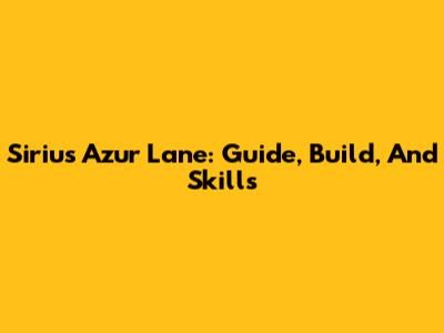 Sirius Azur Lane: Guide, Build, And Skills