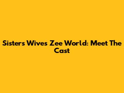 Sisters Wives Zee World: Meet The Cast