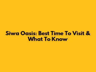 Siwa Oasis: Best Time To Visit & What To Know