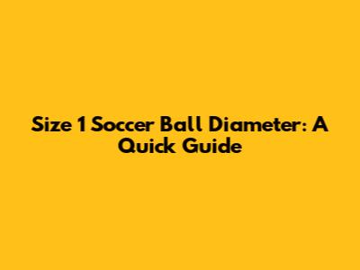 Size 1 Soccer Ball Diameter: A Quick Guide