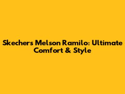 Skechers Melson Ramilo: Ultimate Comfort & Style