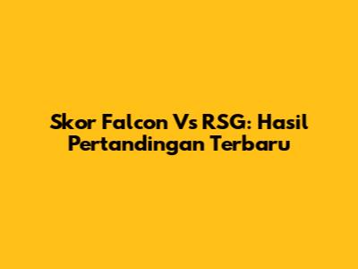 Skor Falcon Vs RSG: Hasil Pertandingan Terbaru