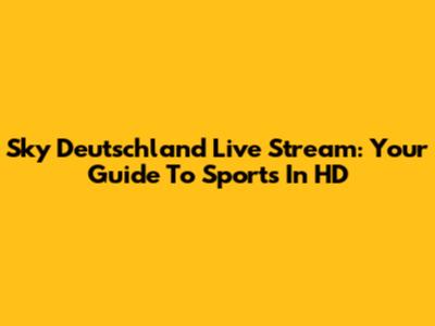 Sky Deutschland Live Stream: Your Guide To Sports In HD