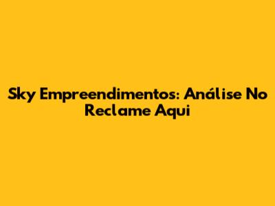 Sky Empreendimentos: Análise No Reclame Aqui