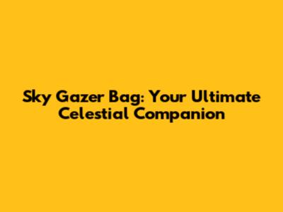 Sky Gazer Bag: Your Ultimate Celestial Companion