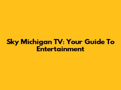 Sky Michigan TV: Your Guide To Entertainment