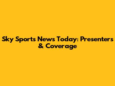 Sky Sports News Today: Presenters & Coverage