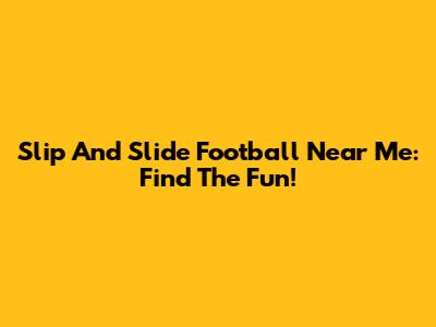 Slip And Slide Football Near Me: Find The Fun!