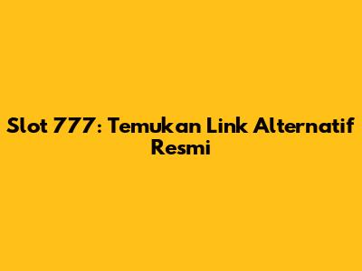 Slot 777: Temukan Link Alternatif Resmi