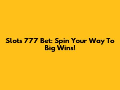 Slots 777 Bet: Spin Your Way To Big Wins!