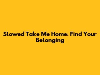 Slowed 'Take Me Home': Find Your Belonging