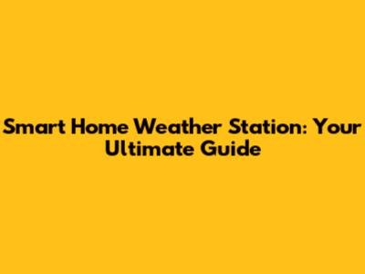 Smart Home Weather Station: Your Ultimate Guide