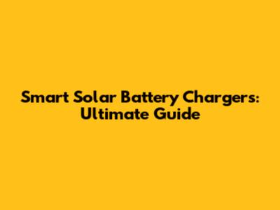 Smart Solar Battery Chargers: Ultimate Guide