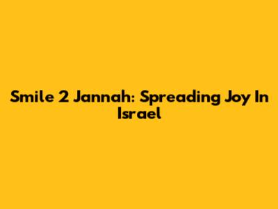 Smile 2 Jannah: Spreading Joy In Israel