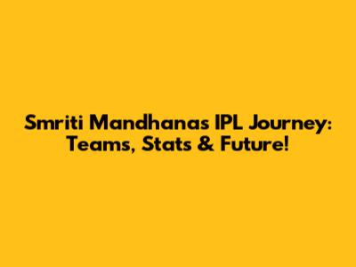 Smriti Mandhana's IPL Journey: Teams, Stats & Future!