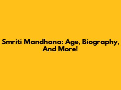 Smriti Mandhana: Age, Biography, And More!