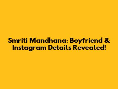 Smriti Mandhana: Boyfriend & Instagram Details Revealed!