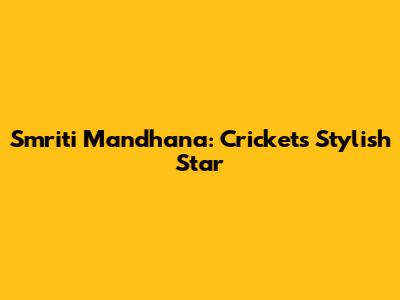 Smriti Mandhana: Cricket's Stylish Star