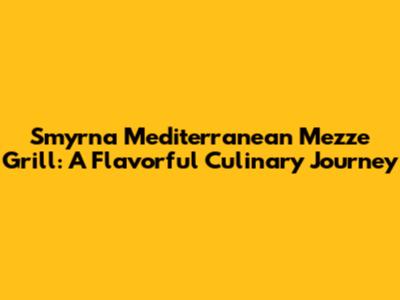 Smyrna Mediterranean Mezze Grill: A Flavorful Culinary Journey