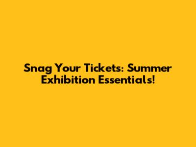 Snag Your Tickets: Summer Exhibition Essentials!