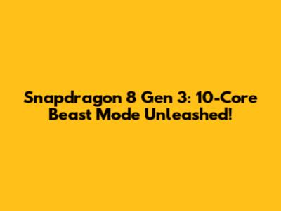 Snapdragon 8 Gen 3: 10-Core Beast Mode Unleashed!