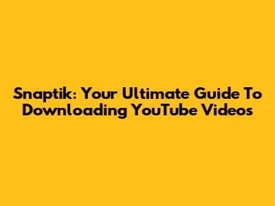 Snaptik: Your Ultimate Guide To Downloading YouTube Videos