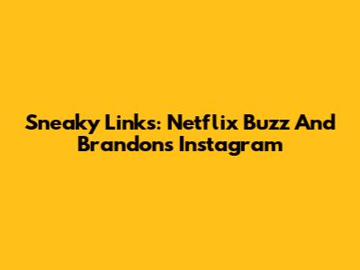 Sneaky Links: Netflix Buzz And Brandon's Instagram