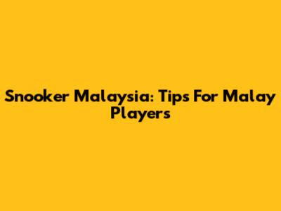 Snooker Malaysia: Tips For Malay Players