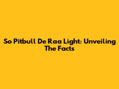 So Pitbull De Raa Light: Unveiling The Facts