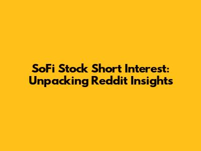 SoFi Stock Short Interest: Unpacking Reddit Insights