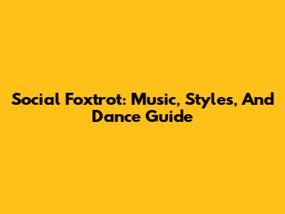 Social Foxtrot: Music, Styles, And Dance Guide