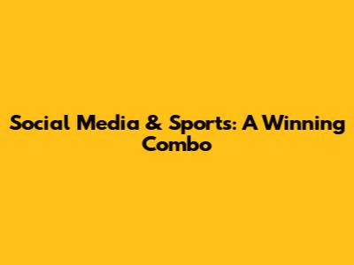 Social Media & Sports: A Winning Combo