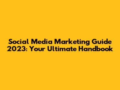 Social Media Marketing Guide 2023: Your Ultimate Handbook
