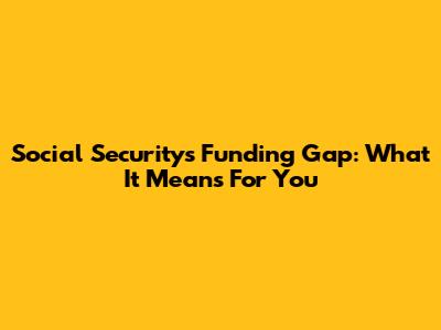 Social Security's Funding Gap: What It Means For You