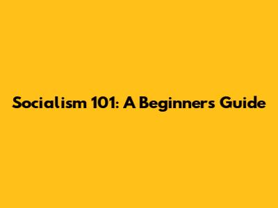 Socialism 101: A Beginner's Guide