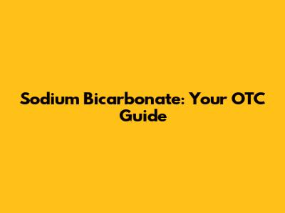 Sodium Bicarbonate: Your OTC Guide