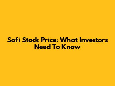 Sofi Stock Price: What Investors Need To Know
