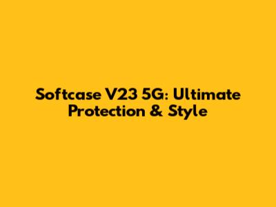 Softcase V23 5G: Ultimate Protection & Style