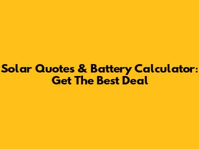 Solar Quotes & Battery Calculator: Get The Best Deal
