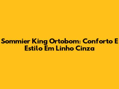 Sommier King Ortobom: Conforto E Estilo Em Linho Cinza