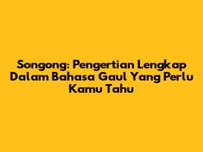 Songong: Pengertian Lengkap Dalam Bahasa Gaul Yang Perlu Kamu Tahu
