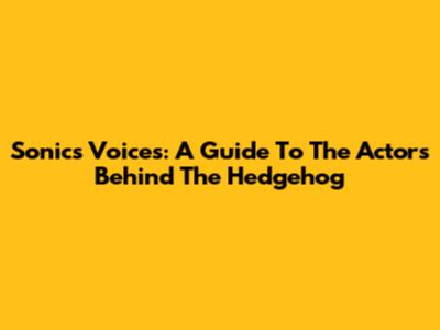 Sonic's Voices: A Guide To The Actors Behind The Hedgehog