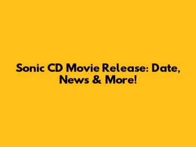 Sonic CD Movie Release: Date, News & More!