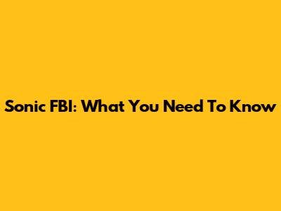 Sonic FBI: What You Need To Know