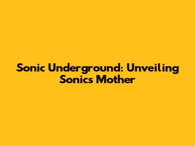 Sonic Underground: Unveiling Sonic's Mother