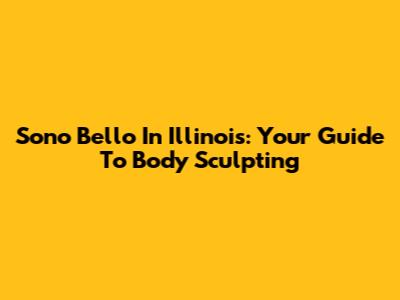 Sono Bello In Illinois: Your Guide To Body Sculpting