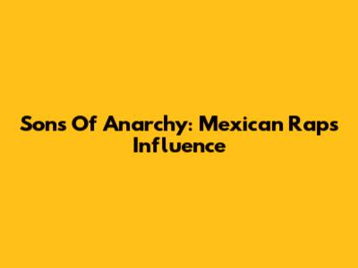 Sons Of Anarchy: Mexican Rap's Influence