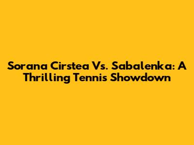 Sorana Cirstea Vs. Sabalenka: A Thrilling Tennis Showdown