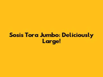 Sosis Tora Jumbo: Deliciously Large!